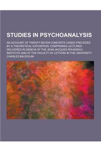 Studies in Psychoanalysis; An Account of Twenty-Seven Concrete Cases Preceded by a Theoretical Exposition. Comprising Lectures Delivered in Geneva at