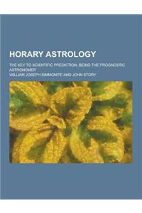 Horary Astrology; The Key to Scientific Prediction, Being the Prognostic Astronomer