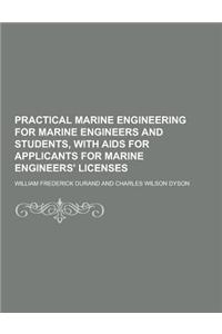 Practical Marine Engineering for Marine Engineers and Students, with AIDS for Applicants for Marine Engineers' Licenses