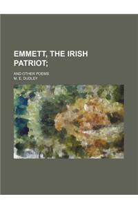 Emmett, the Irish Patriot; And Other Poems