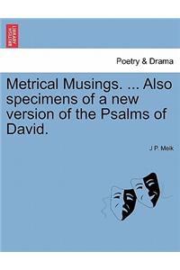 Metrical Musings. ... Also Specimens of a New Version of the Psalms of David.