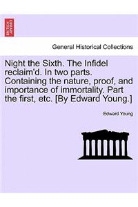 Night the Sixth. the Infidel Reclaim'd. in Two Parts. Containing the Nature, Proof, and Importance of Immortality. Part the First, Etc. [by Edward Young.]