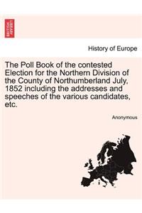 Poll Book of the Contested Election for the Northern Division of the County of Northumberland July, 1852 Including the Addresses and Speeches of the Various Candidates, Etc.