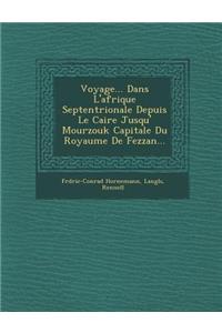 Voyage... Dans L'afrique Septentrionale Depuis Le Caire Jusqu'� Mourzouk Capitale Du Royaume De Fezzan...