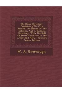 The Dover Directory, Containing the City Record, the Names of the Citizens, and a Business Directory, with the Roll of Dover Volunters in the Army and Navy