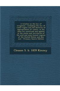 A Treatise on the Law of Irrigation: Including the Law of Water-Rights and the Doctrine of Appropriation of Waters, as the Same Are Construed and Applied in the States and Territories of the Arid and Semi-Humid Regions of the United States; And Als