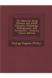 The Narcotic Drug Diseases and Allied Ailments: Pathology, Pathogenesis, and Treatment