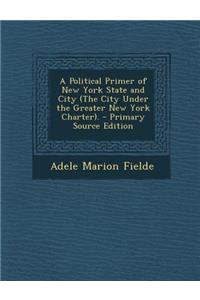 A Political Primer of New York State and City (the City Under the Greater New York Charter).