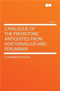 Catalogue of the Prehistoric Antiquities from Adichanallur and Perumbair