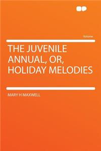 The Juvenile Annual, Or, Holiday Melodies