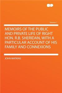 Memoirs of the Public and Private Life of Right Hon. R.B. Sheridan, with a Particular Account of His Family and Connexions Volume 1
