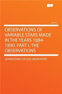 Observations of Variable Stars Made in the Years 1884-1890. Part I. the Observations