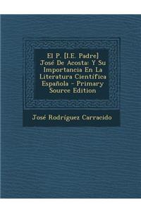 El P. [I.E. Padre] Jose de Acosta: Y Su Importancia En La Literatura Cientifica Espanola