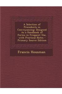 A Selection of Precedents in Conveyancing: Designed as a Handbook of Forms in Frequent Use, with Practical Notes