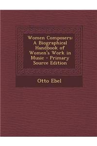 Women Composers: A Biographical Handbook of Women's Work in Music - Primary Source Edition