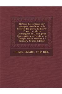 Notices Historiques Sur Quelques Membres de La Societe Des Peres Du Sacre-Coeur: Et de La Compagnie de Jesus Pour Faire Suite a la Vie Du R. P. Joseph Varin Volume 1 - Primary Source Edition