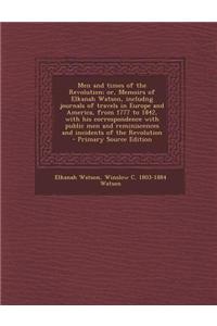 Men and Times of the Revolution; Or, Memoirs of Elkanah Watson, Includng Journals of Travels in Europe and America, from 1777 to 1842, with His Corres