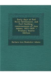 Early Days at Red River Settlement, and Fort Snelling: Reminiscences of Ann Adams, 1821-1829 - Primary Source Edition