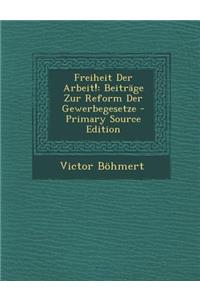 Freiheit Der Arbeit!: Beitrage Zur Reform Der Gewerbegesetze