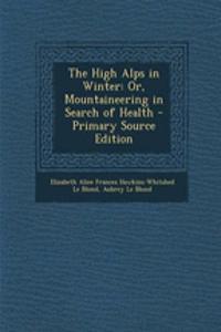 The High Alps in Winter: Or, Mountaineering in Search of Health - Primary Source Edition