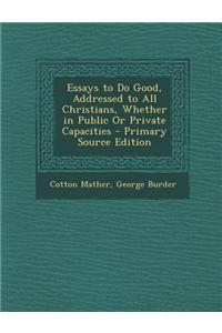 Essays to Do Good, Addressed to All Christians, Whether in Public or Private Capacities - Primary Source Edition
