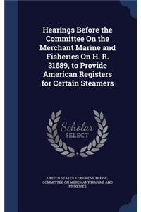 Hearings Before the Committee On the Merchant Marine and Fisheries On H. R. 31689, to Provide American Registers for Certain Steamers