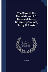 The Book of the Foundations of S. Teresa of Jesus, Written by Herself, Tr. by D. Lewis