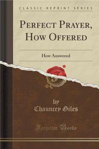 Perfect Prayer, How Offered: How Answered (Classic Reprint)