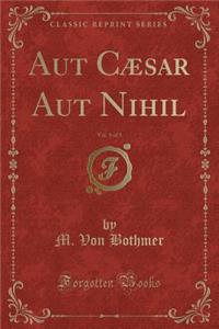 Aut CÃ¦sar Aut Nihil, Vol. 1 of 3 (Classic Reprint)