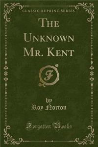 The Unknown Mr. Kent (Classic Reprint)