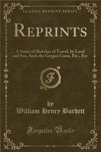 Reprints: A Series of Sketches of Travel, by Land and Sea, And, the Gregan Curse, Etc., Etc (Classic Reprint): A Series of Sketches of Travel, by Land and Sea, And, the Gregan Curse, Etc., Etc (Classic Reprint)