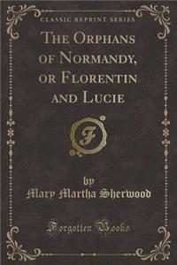 The Orphans of Normandy, or Florentin and Lucie (Classic Reprint)