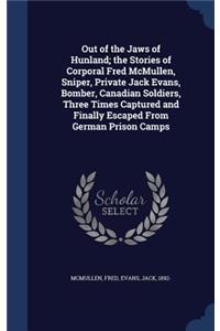 Out of the Jaws of Hunland; the Stories of Corporal Fred McMullen, Sniper, Private Jack Evans, Bomber, Canadian Soldiers, Three Times Captured and Finally Escaped From German Prison Camps