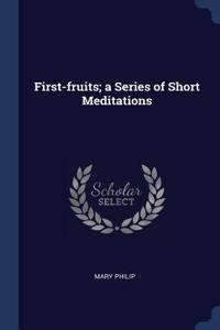 First-fruits; a Series of Short Meditations