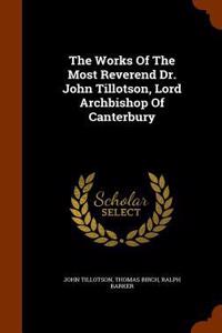 The Works Of The Most Reverend Dr. John Tillotson, Lord Archbishop Of Canterbury