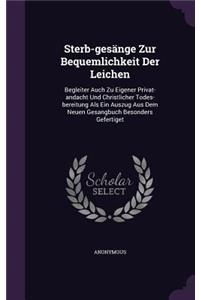 Sterb-gesänge Zur Bequemlichkeit Der Leichen: Begleiter Auch Zu Eigener Privat-andacht Und Christlicher Todes-bereitung Als Ein Auszug Aus Dem Neuen Gesangbuch Besonders Gefertiget