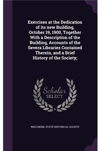 Exercises at the Dedication of its new Building, October 19, 1900, Together With a Description of the Building, Accounts of the Severa Libraries Contained Therein, and a Brief History of the Society;