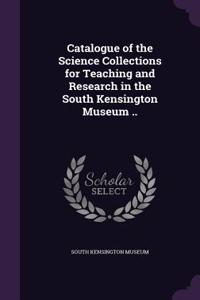 Catalogue of the Science Collections for Teaching and Research in the South Kensington Museum ..