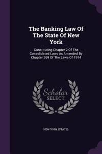 The Banking Law of the State of New York: Constituting Chapter 2 of the Consolidated Laws as Amended by Chapter 369 of the Laws of 1914