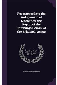 Researches Into the Antagonism of Medicines, the Report of the Edinburgh Comm. of the Brit. Med. Assoc