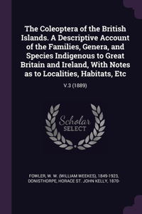 Coleoptera of the British Islands. A Descriptive Account of the Families, Genera, and Species Indigenous to Great Britain and Ireland, With Notes as to Localities, Habitats, Etc