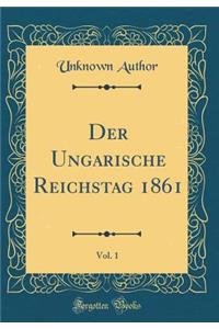 Der Ungarische Reichstag 1861, Vol. 1 (Classic Reprint)