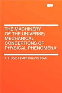 The Machinery of the Universe; Mechanical Conceptions of Physical Phenomena