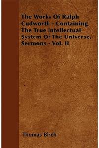 Works Of Ralph Cudworth - Containing The True Intellectual System Of The Universe, Sermons - Vol. II