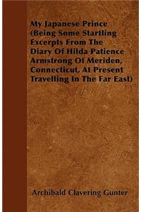 My Japanese Prince (Being Some Startling Excerpts From The Diary Of Hilda Patience Armstrong Of Meriden, Connecticut, At Present Travelling In The Far East)