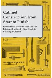 Cabinet Construction from Start to Finish - Elementary Lessons in Tool Use and Joints with a Step by Step Guide to Building a Cabinet