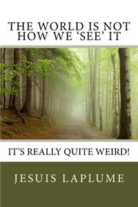 World Is Not How We 'See' It