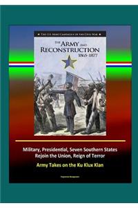 The Army and Reconstruction, 1865-1877 - The U.S. Army Campaigns of the Civil War - Military, Presidential, Seven Southern States Rejoin the Union, Reign of Terror, Army Takes on the Ku Klux Klan