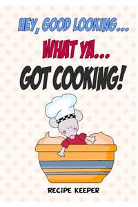 Hey, Good Looking....WHAT YA....Got COOKING!