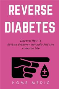 Reverse Diabetes: Discover How to Reverse Diabetes Naturally and Live a Healthy Life